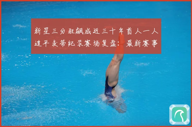 新星三分狂飙成近三十年首人一人追平麦蒂纪录赛场复盘：最新赛事动态与深度分析