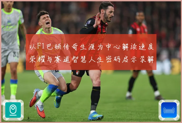以F1巴顿传奇生涯为中心解读速度荣耀与赛道智慧人生密码启示录解析：最新赛事动态与深度分析