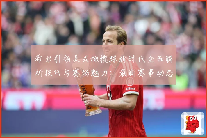 希尔引领美式橄榄球新时代全面解析技巧与赛场魅力：最新赛事动态与深度分析