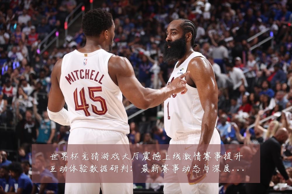 世界杯竞猜游戏大厅震撼上线激情赛事提升互动体验数据研判：最新赛事动态与深度分析