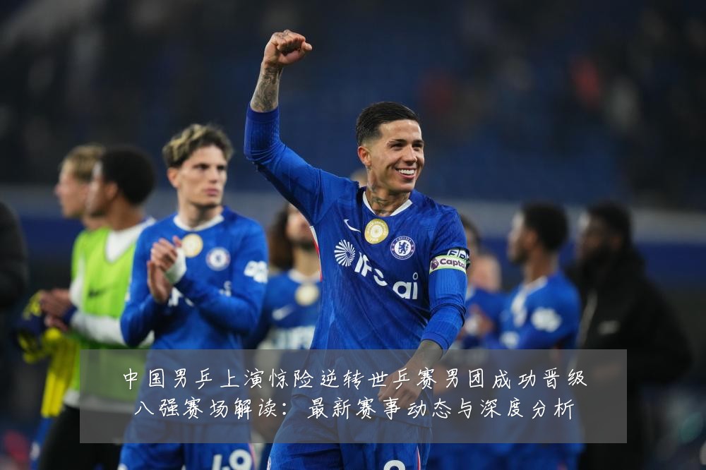 中国男乒上演惊险逆转世乒赛男团成功晋级八强赛场解读：最新赛事动态与深度分析