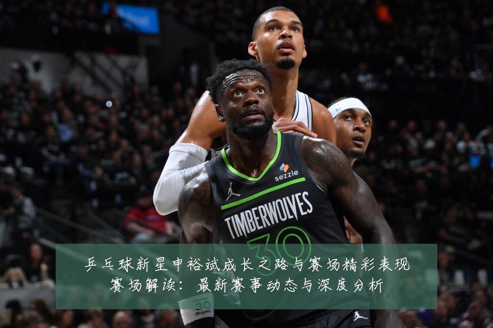 乒乓球新星申裕斌成长之路与赛场精彩表现赛场解读：最新赛事动态与深度分析